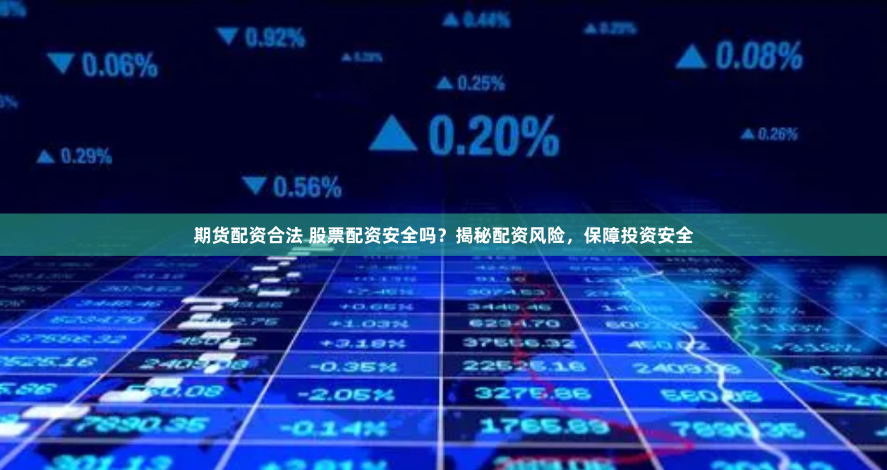 期货配资合法 股票配资安全吗？揭秘配资风险，保障投资安全