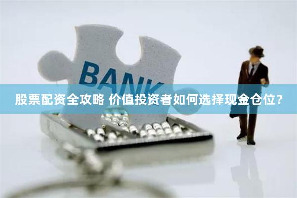 股票配资全攻略 价值投资者如何选择现金仓位？