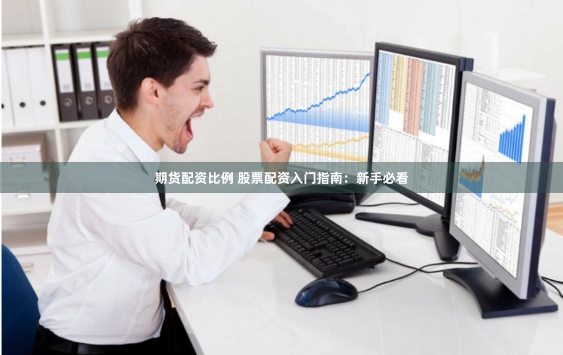 期货配资比例 股票配资入门指南：新手必看