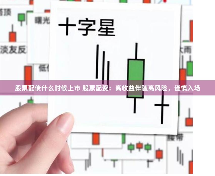股票配债什么时候上市 股票配资：高收益伴随高风险，谨慎入场