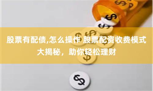 股票有配债,怎么操作 股票配资收费模式大揭秘，助你轻松理财