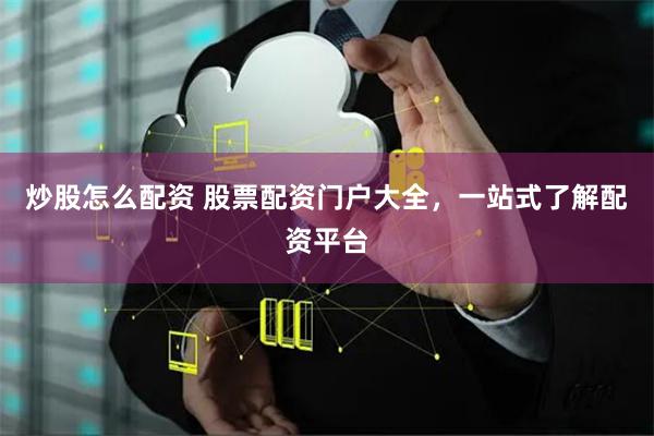 炒股怎么配资 股票配资门户大全，一站式了解配资平台