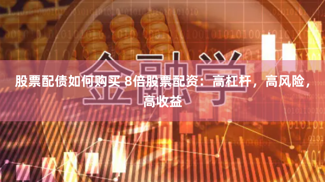 股票配债如何购买 8倍股票配资：高杠杆，高风险，高收益