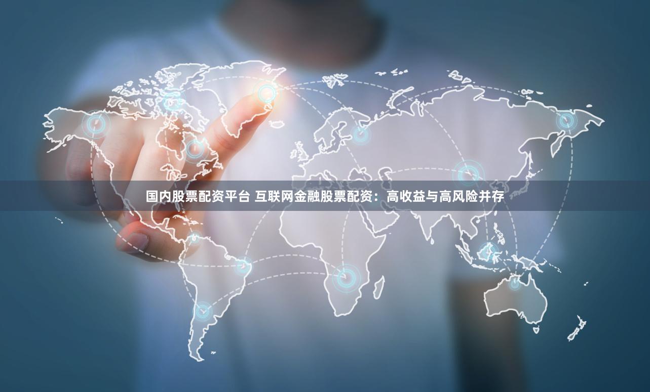 国内股票配资平台 互联网金融股票配资：高收益与高风险并存