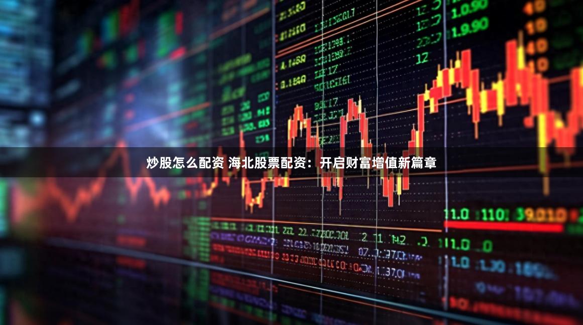炒股怎么配资 海北股票配资：开启财富增值新篇章