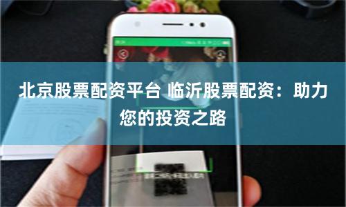 北京股票配资平台 临沂股票配资：助力您的投资之路