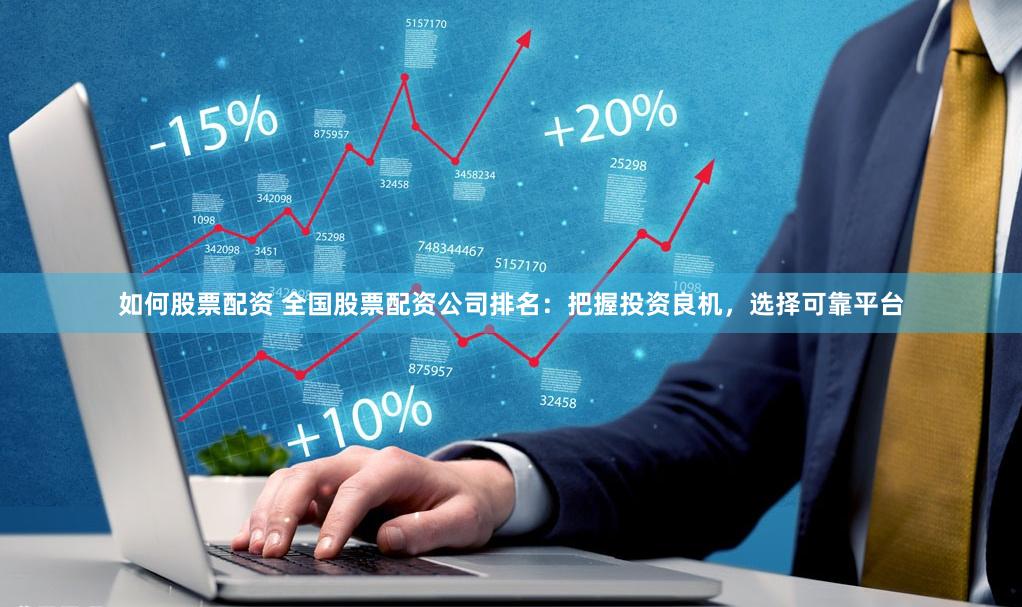 如何股票配资 全国股票配资公司排名：把握投资良机，选择可靠平台