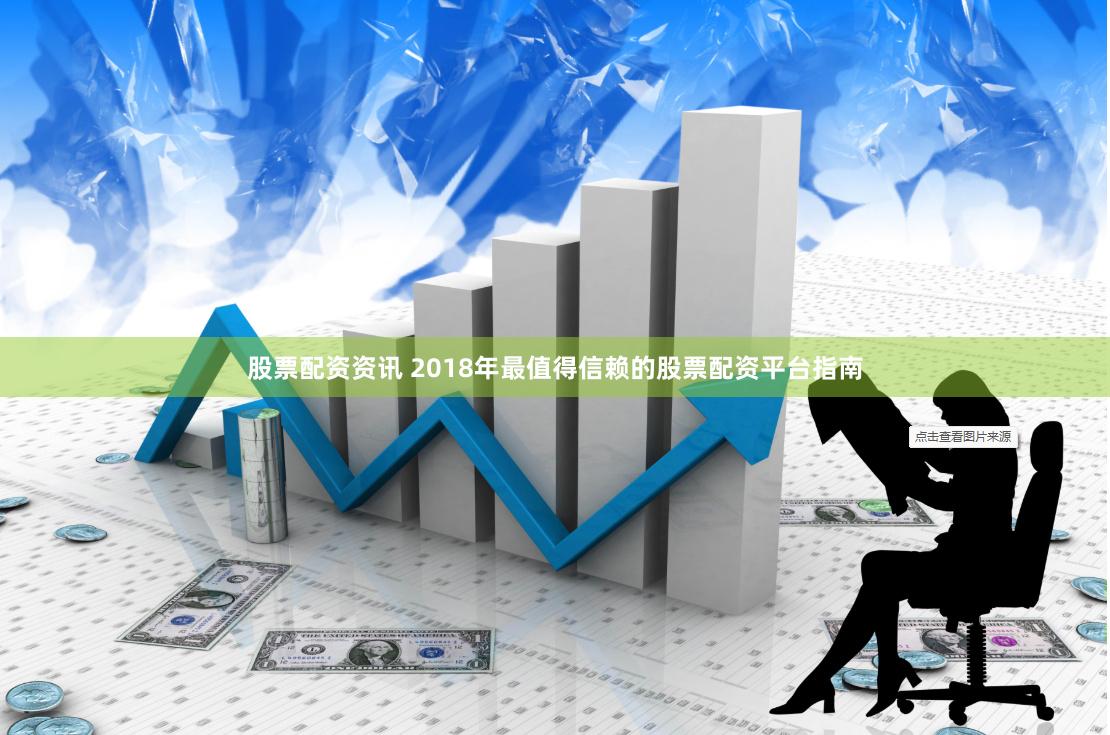股票配资资讯 2018年最值得信赖的股票配资平台指南