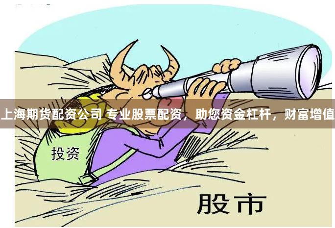 上海期货配资公司 专业股票配资，助您资金杠杆，财富增值