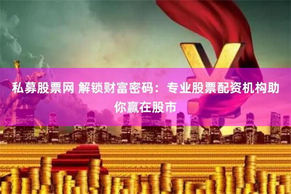 私募股票网 解锁财富密码：专业股票配资机构助你赢在股市