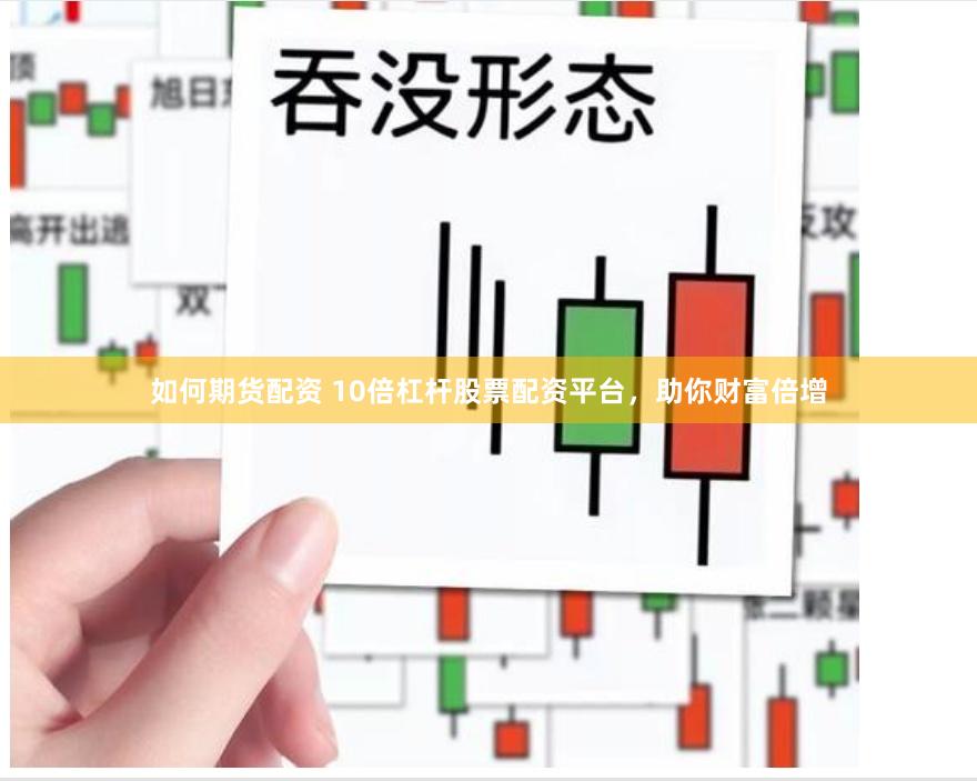 如何期货配资 10倍杠杆股票配资平台，助你财富倍增
