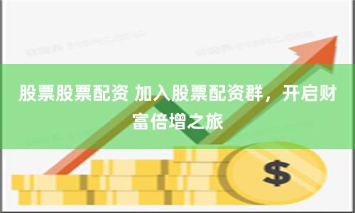 股票股票配资 加入股票配资群，开启财富倍增之旅