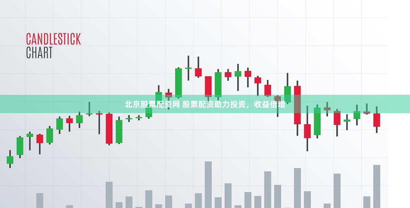 北京股票配资网 股票配资助力投资，收益倍增