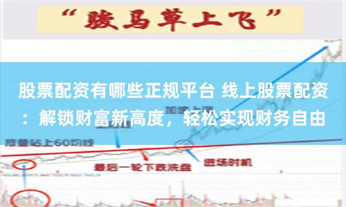 股票配资有哪些正规平台 线上股票配资：解锁财富新高度，轻松实现财务自由