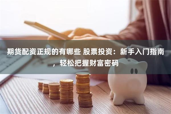期货配资正规的有哪些 股票投资：新手入门指南，轻松把握财富密码