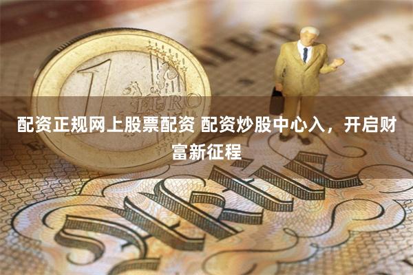 配资正规网上股票配资 配资炒股中心入，开启财富新征程