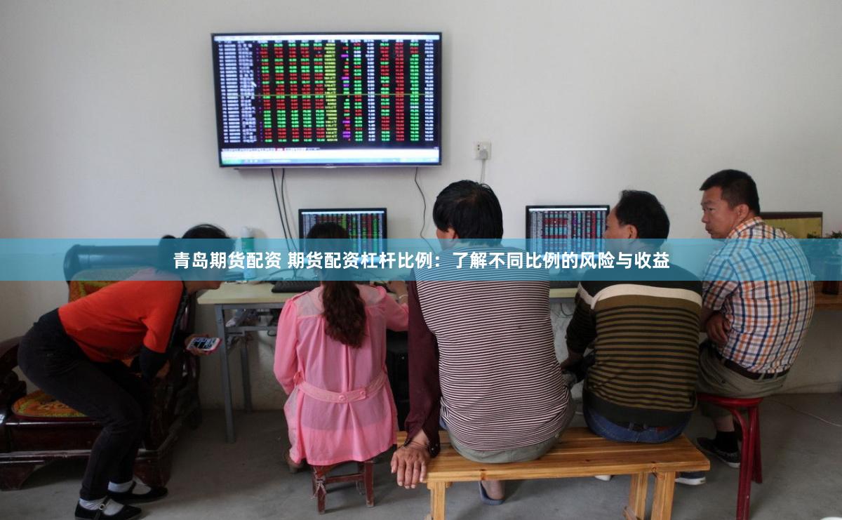 青岛期货配资 期货配资杠杆比例：了解不同比例的风险与收益