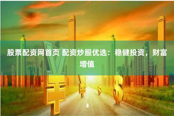 股票配资网首页 配资炒股优选：稳健投资，财富增值