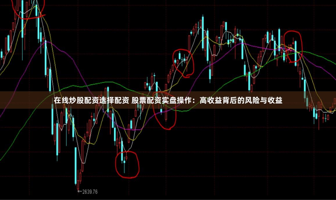 在线炒股配资选择配资 股票配资实盘操作：高收益背后的风险与收益