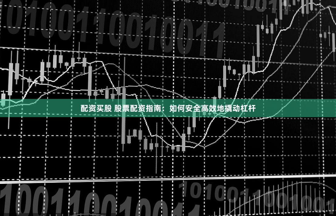 配资买股 股票配资指南：如何安全高效地撬动杠杆