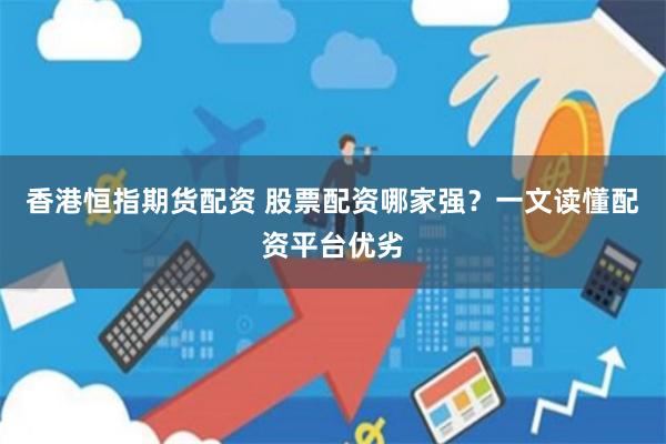 香港恒指期货配资 股票配资哪家强?一文读懂配资平台优劣