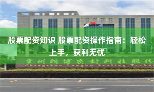 股票配资知识 股票配资操作指南:轻松上手,获利无忧