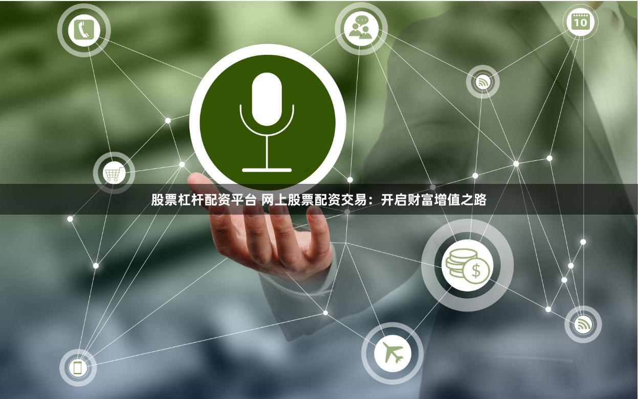 股票杠杆配资平台 网上股票配资交易:开启财富增值之路