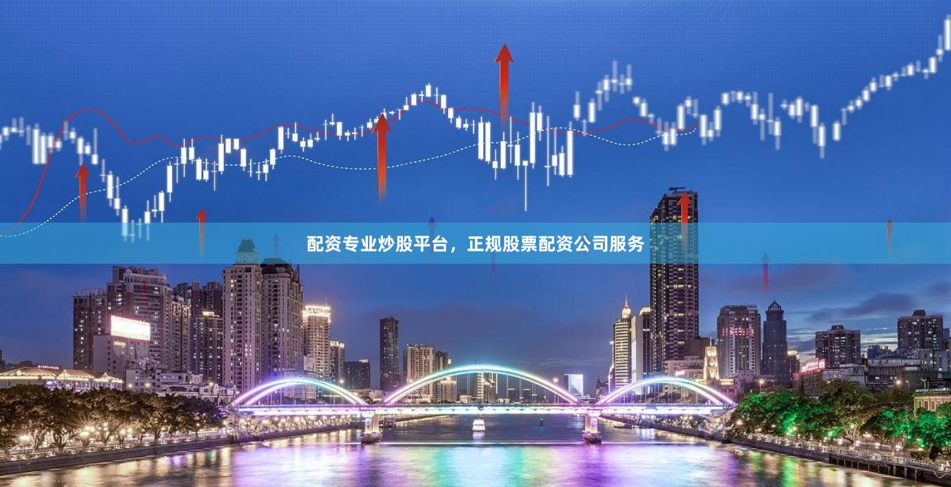 配资专业炒股平台，正规股票配资公司服务