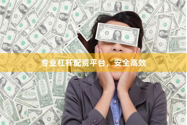 专业杠杆配资平台，安全高效