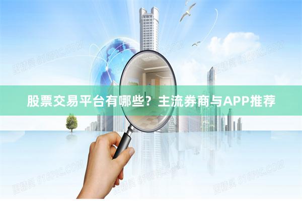 股票交易平台有哪些？主流券商与APP推荐