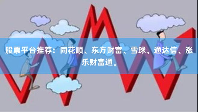 股票平台推荐：同花顺、东方财富、雪球、通达信、涨乐财富通。