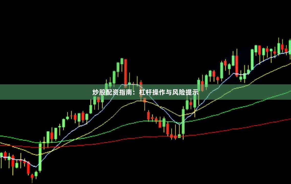 炒股配资指南：杠杆操作与风险提示
