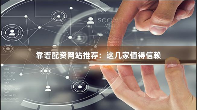 靠谱配资网站推荐：这几家值得信赖