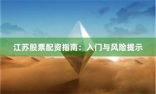 江苏股票配资指南：入门与风险提示