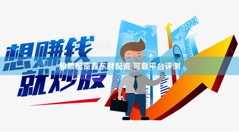 股票配资鑫东财配资 可靠平台评测