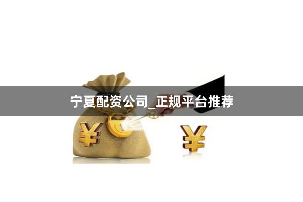 宁夏配资公司_正规平台推荐
