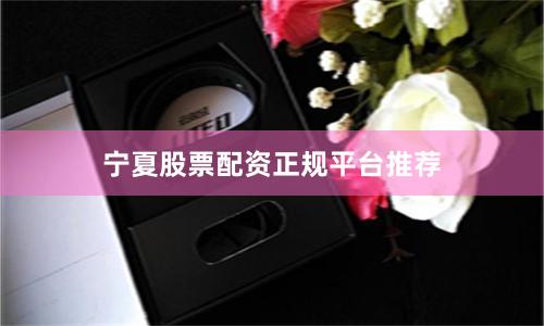 宁夏股票配资正规平台推荐