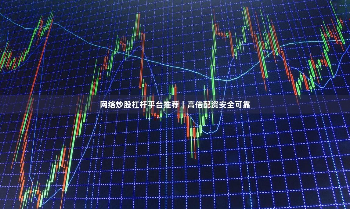 网络炒股杠杆平台推荐｜高倍配资安全可靠