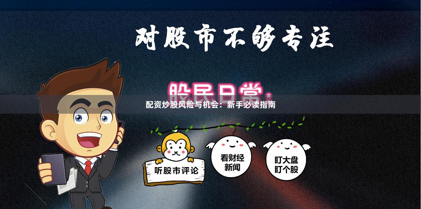 配资炒股风险与机会：新手必读指南