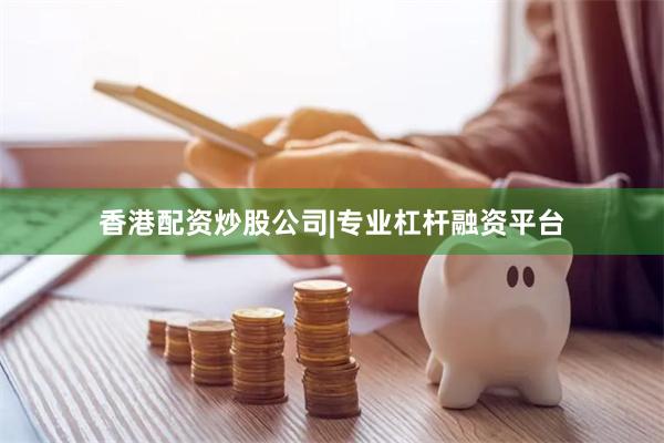 香港配资炒股公司|专业杠杆融资平台