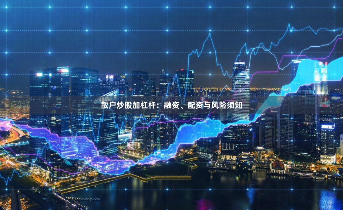 散户炒股加杠杆：融资、配资与风险须知