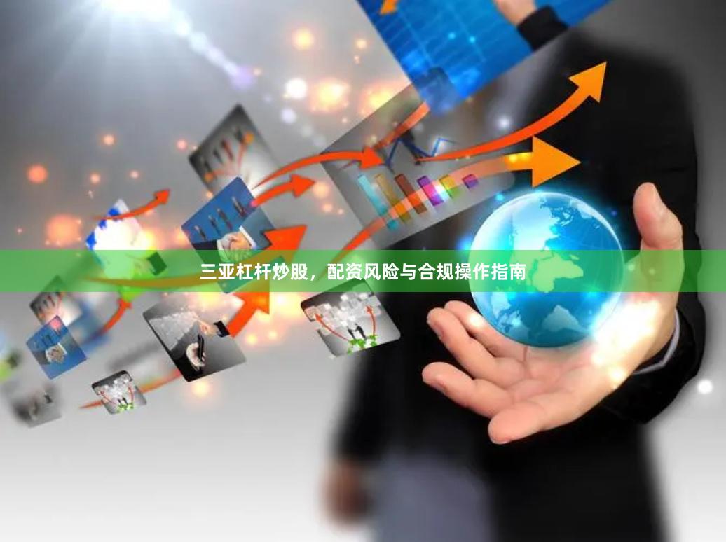 三亚杠杆炒股，配资风险与合规操作指南