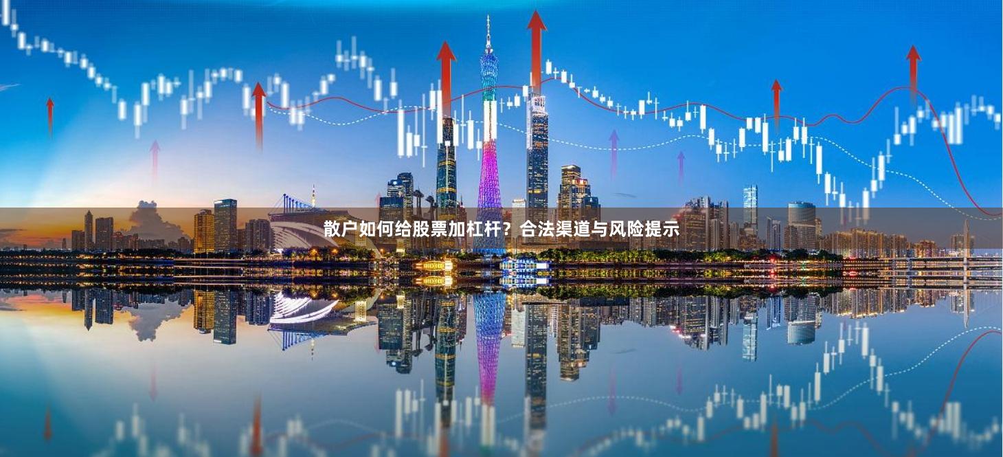 散户如何给股票加杠杆？合法渠道与风险提示
