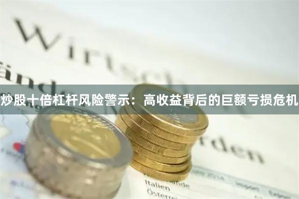 炒股十倍杠杆风险警示：高收益背后的巨额亏损危机
