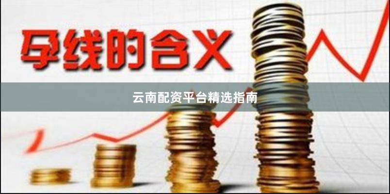 云南配资平台精选指南