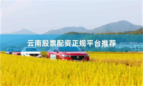 云南股票配资正规平台推荐