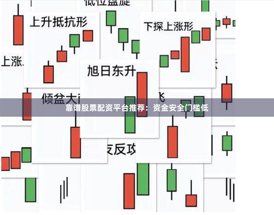 靠谱股票配资平台推荐:资金安全门槛低