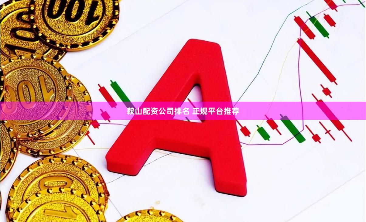鞍山配资公司排名 正规平台推荐