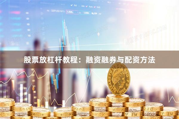 股票放杠杆教程：融资融券与配资方法