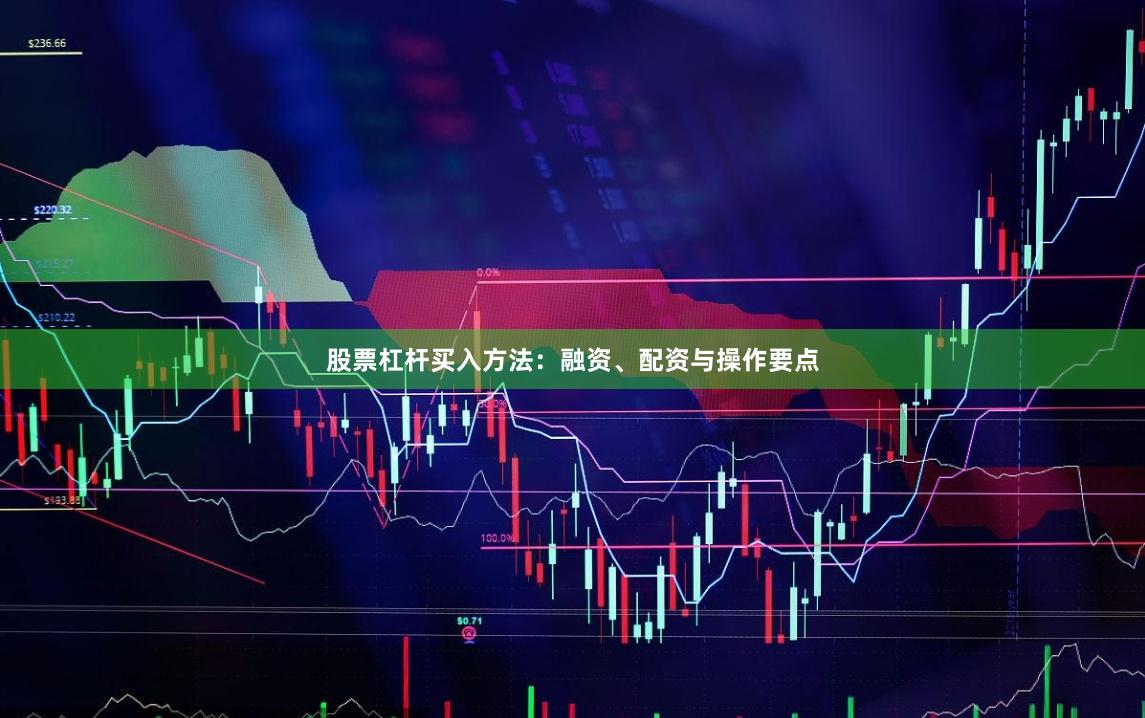 股票杠杆买入方法:融资、配资与操作要点